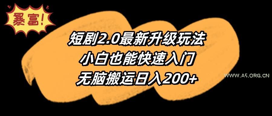 (9375期)短剧2.0最新升级玩法,小白也能快速入门,无脑搬运日入200+-A5资源网