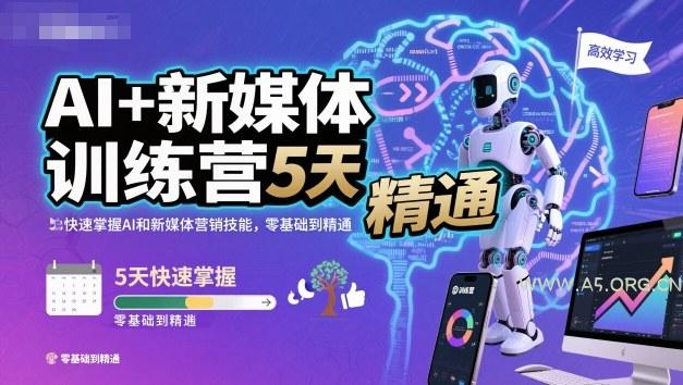 AI+新媒体训练营，5天快速掌握AI和新媒体营销技能，零基础到精通-A5资源网
