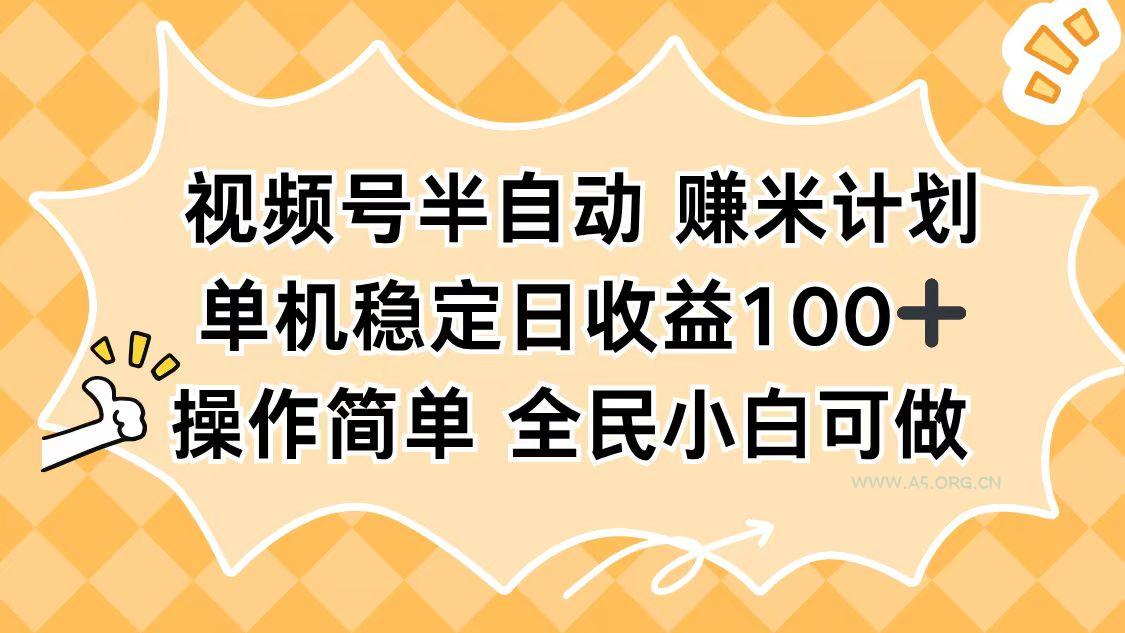 视频号半自动赚米计划，单机稳定日收益100+，操作简单可批量操作-A5资源网