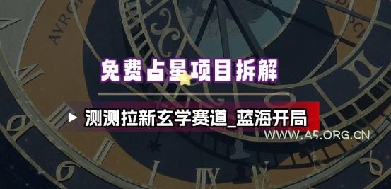 免费占星项目拆解_测测拉新玄学赛道,蓝海开局-A5资源网