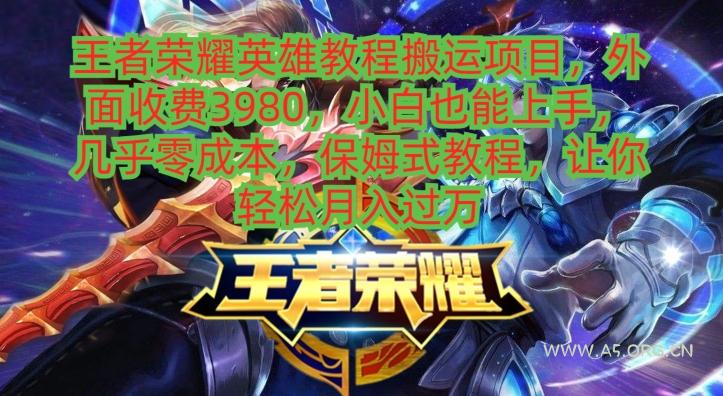 王者荣耀英雄教程搬运项目,小白也能上手,几乎零成本,保姆式教程-A5资源网