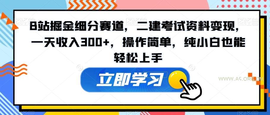 B站掘金细分赛道,二建考试资料变现,一天收入300+,操作简单,纯小白也能轻松上手-A5资源网