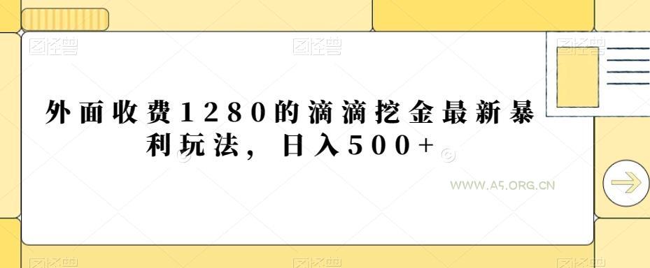 外面收费1280的滴滴挖金最新暴利玩法,日入500+-A5资源网