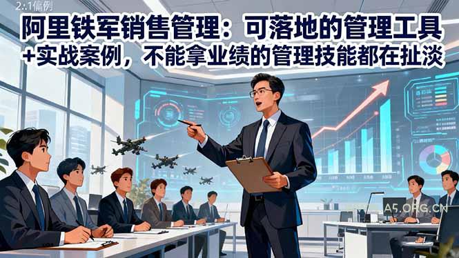 阿里铁军销售管理:可落地的管理工具+实战案例,不能拿业绩的管理都在扯淡-A5资源网