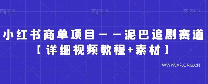 小红书商单项目——泥巴追剧赛道【详细视频教程+素材】【揭秘】-A5资源网