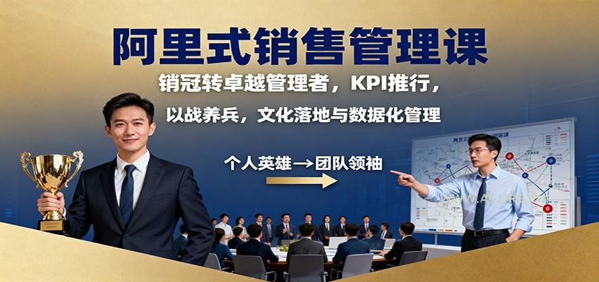 阿里式销售管理课:销冠转卓越管理者,KPI 推行,以战养兵,文化落地与数据化管理-A5资源网