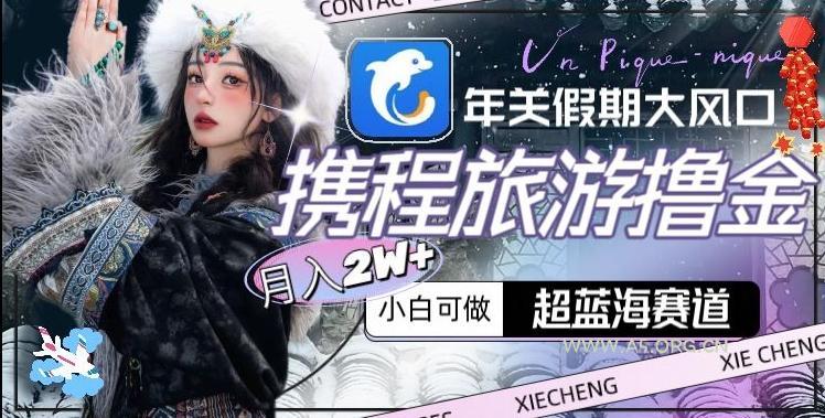 年关假期大风口,携程旅游撸金,超蓝海赛道,月入2w+【揭秘】-A5资源网