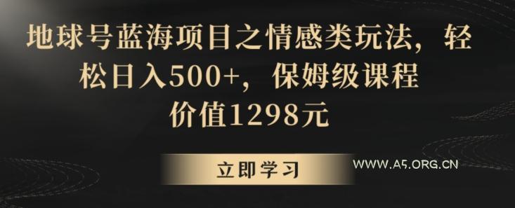 地球号蓝海项目之情感类玩法,轻松日入500+,保姆级课程【揭秘】-A5资源网